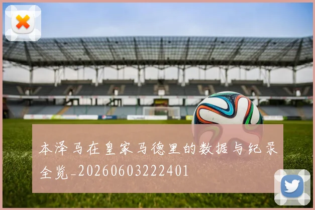 本泽马在皇家马德里的数据与纪录全览_20260603222401