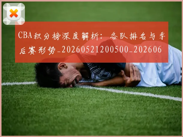 CBA积分榜深度解析:各队排名与季后赛形势_20260521200500_20260606165301