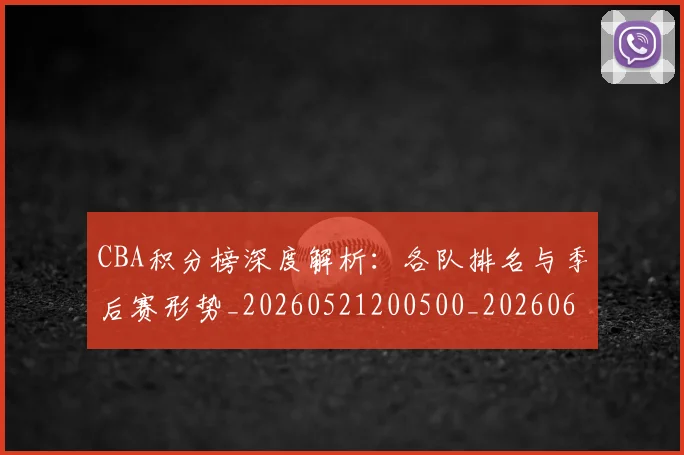 CBA积分榜深度解析:各队排名与季后赛形势_20260521200500_20260606165301