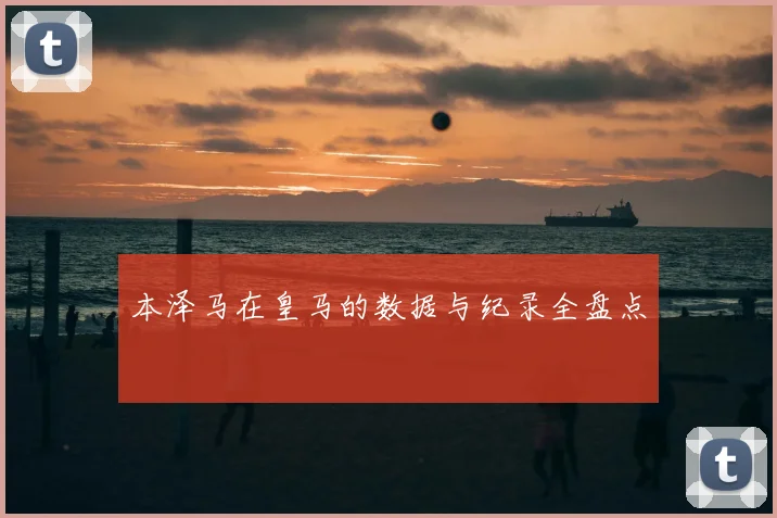 本泽马在皇马的数据与纪录全盘点