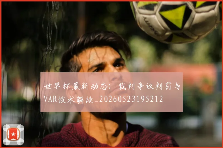 世界杯最新动态：裁判争议判罚与VAR技术解读_20260523195212