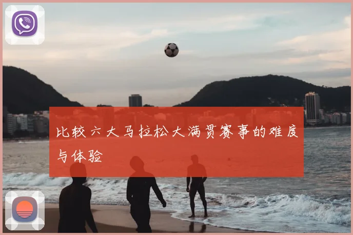 比较六大马拉松大满贯赛事的难度与体验