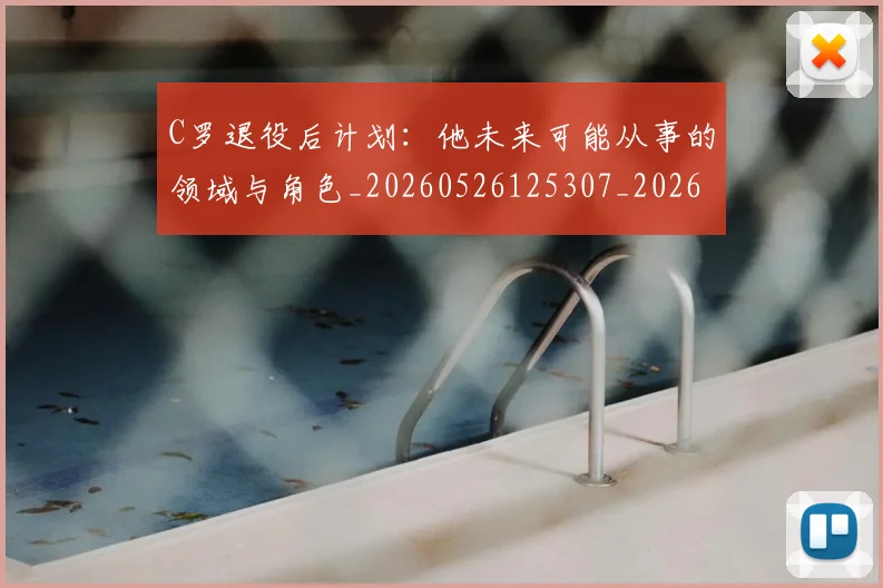 C罗退役后计划:他未来可能从事的领域与角色_20260526125307_20260606165506
