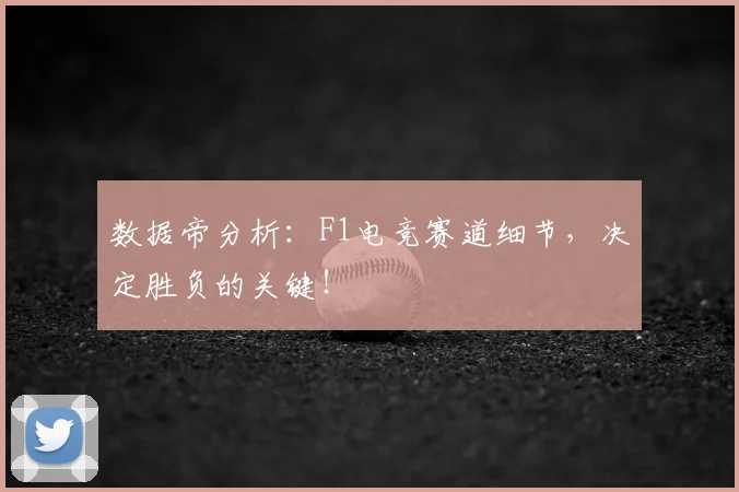 数据帝分析：F1电竞赛道细节，决定胜负的关键！