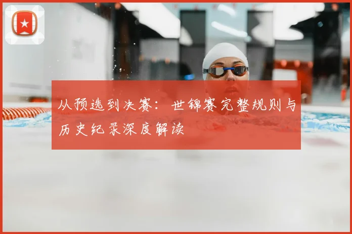 从预选到决赛：世锦赛完整规则与历史纪录深度解读